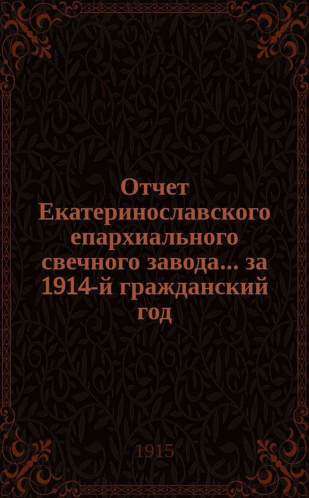 Отчет Екатеринославского епархиального свечного завода... ... за 1914-й гражданский год
