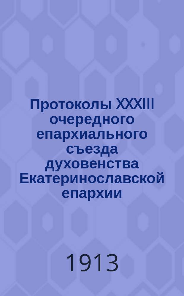 Протоколы XXXIII очередного епархиального съезда духовенства Екатеринославской епархии