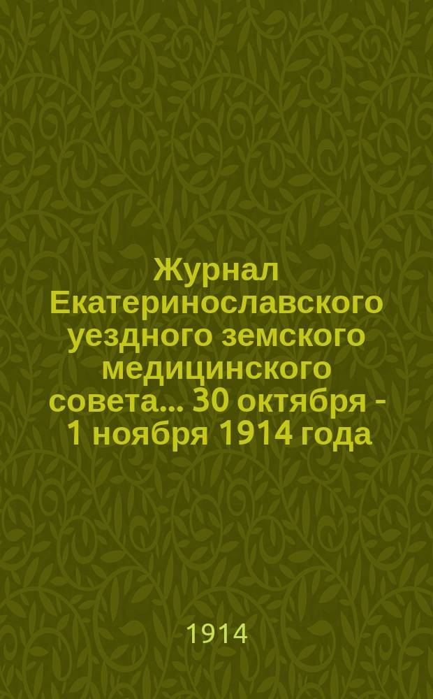 Журнал Екатеринославского уездного земского медицинского совета... ... 30 октября - 1 ноября 1914 года