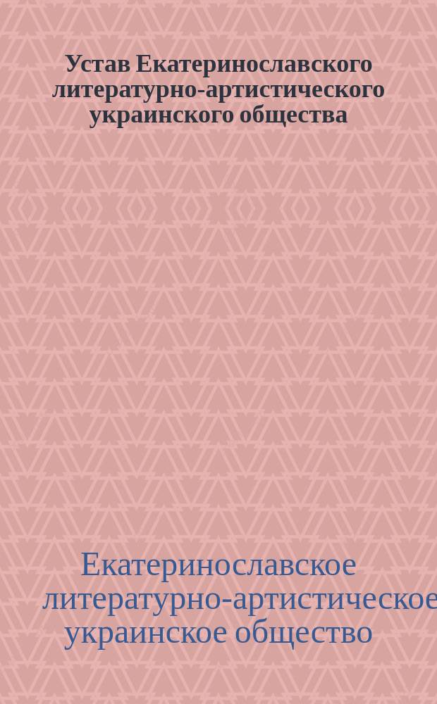 Устав Екатеринославского литературно-артистического украинского общества : Утв. 7 окт. 1905 г.