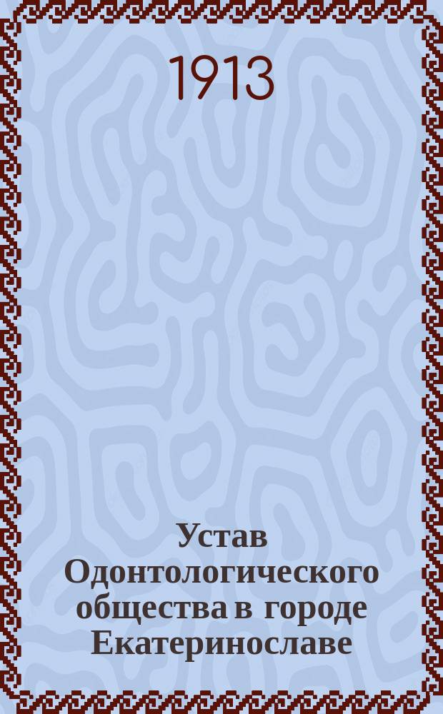 Устав Одонтологического общества в городе Екатеринославе : Утв. 11 мая 1913 г.