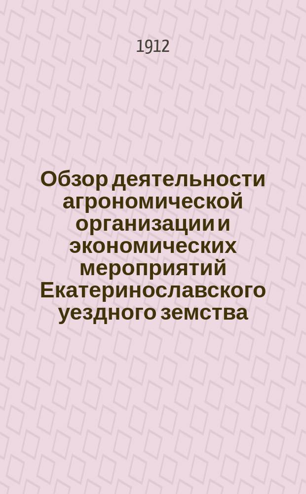 Обзор деятельности агрономической организации и экономических мероприятий Екатеринославского уездного земства...