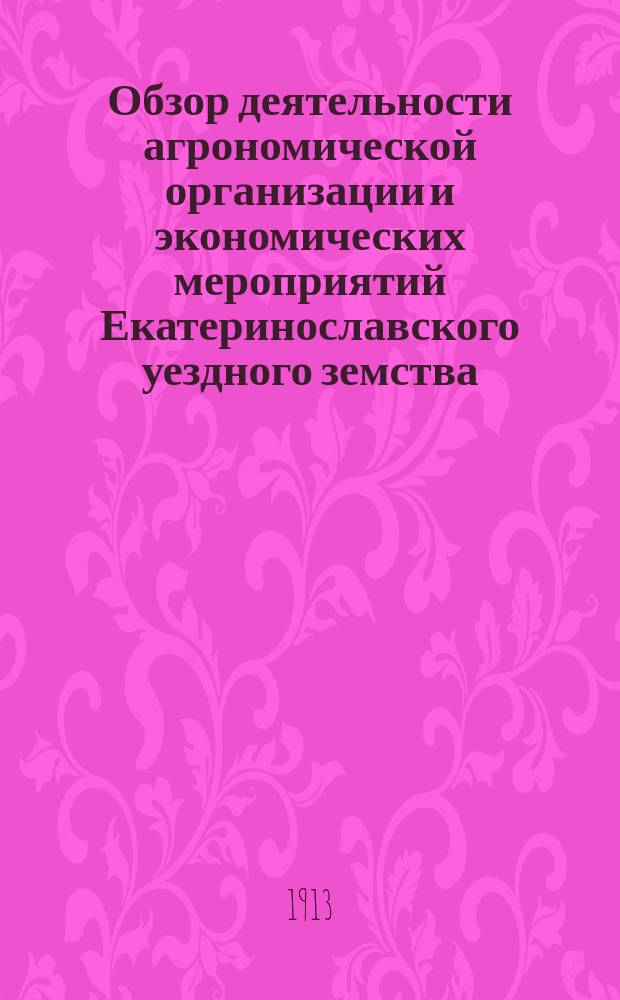 Обзор деятельности агрономической организации и экономических мероприятий Екатеринославского уездного земства... за 1912 год