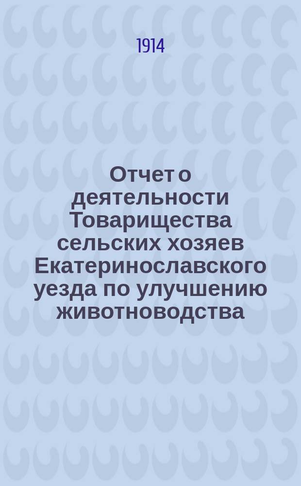 Отчет о деятельности Товарищества сельских хозяев Екатеринославского уезда по улучшению животноводства... ... за 1913 год