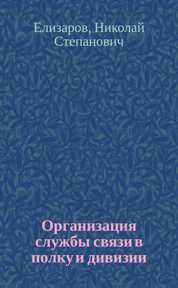 Организация службы связи в полку и дивизии : Пособие заведывающим службой связи