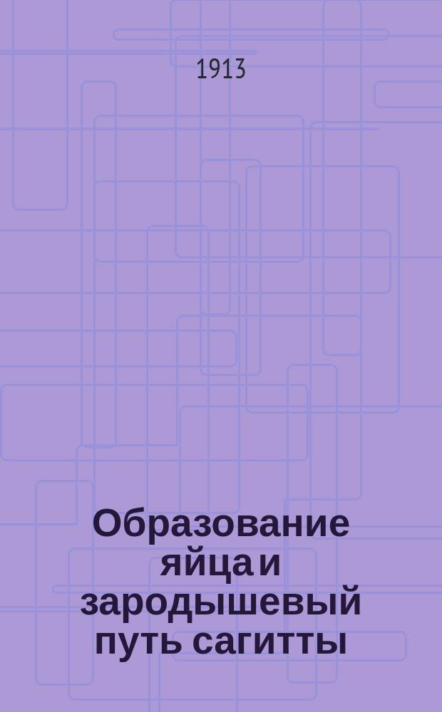 Образование яйца и зародышевый путь сагитты : Ч. 1-. Ч. 1 : Образование яйца