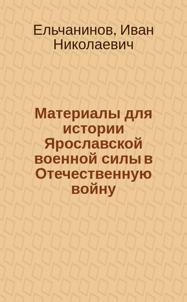 Материалы для истории Ярославской военной силы в Отечественную войну