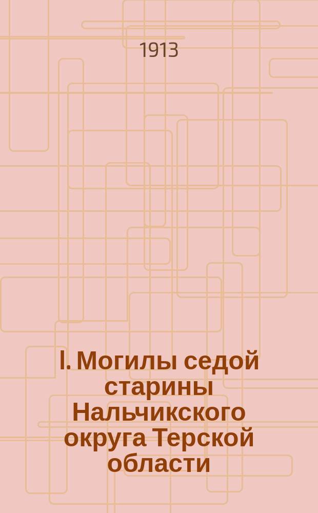 I. Могилы седой старины Нальчикского округа Терской области; II. Памятники древнего христианства на Кавказе: Предание о кабардинцах Сев. Кавказа / М. Ермоленко