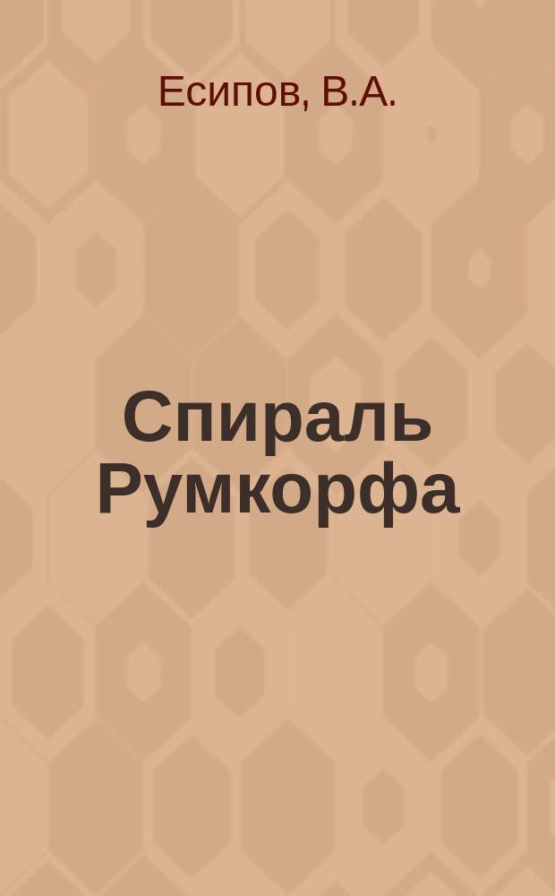 Спираль Румкорфа : Подроб. практ. руководство к устройству индукц. приборов первонач. типа и усовершенствов. авт. : С 8 черт. и портр. Румкорфа