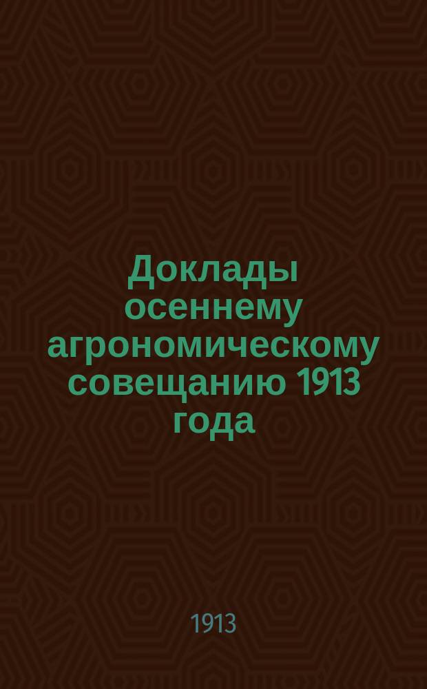 Доклады осеннему агрономическому совещанию 1913 года
