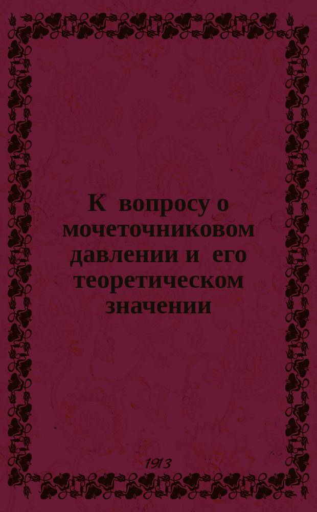 К вопросу о мочеточниковом давлении и его теоретическом значении : Эксперим. исслед. из Лаб. общ. патологии Имп. Ун-та св. Владимира