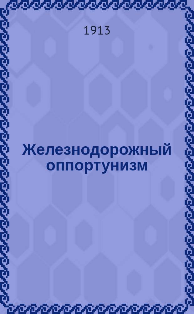 Железнодорожный оппортунизм : К вопросу о сооружении ж.-д. линии от Орла до портов Балт. моря