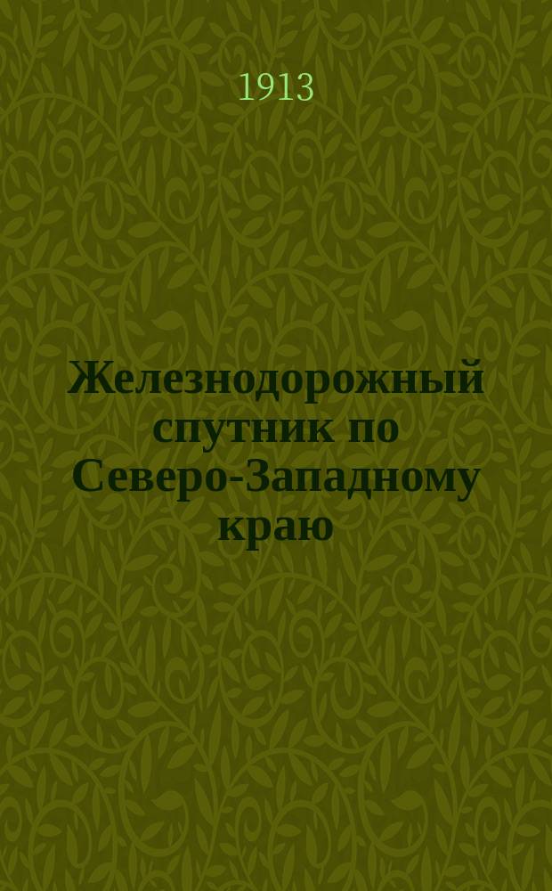 Железнодорожный спутник по Северо-Западному краю : Сост. по офиц. сведениям. Вып. 1