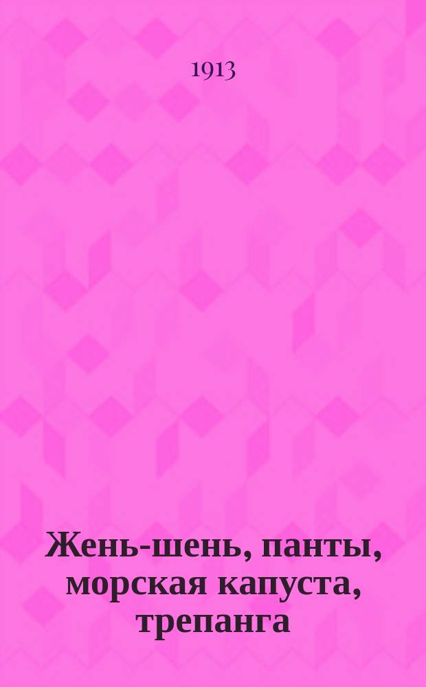 Жень-шень, панты, морская капуста, трепанга : Крат. очерки быта Китая
