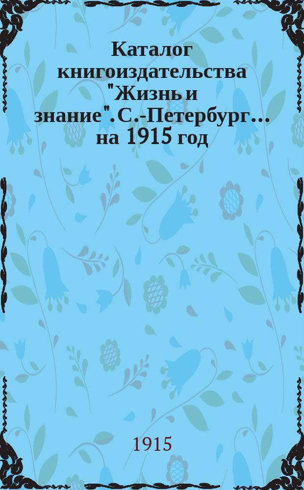 Каталог книгоиздательства "Жизнь и знание". С.-Петербург... ... [на 1915 год