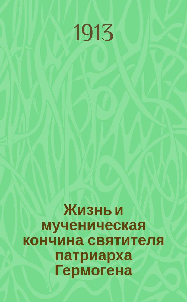 Жизнь и мученическая кончина святителя патриарха Гермогена
