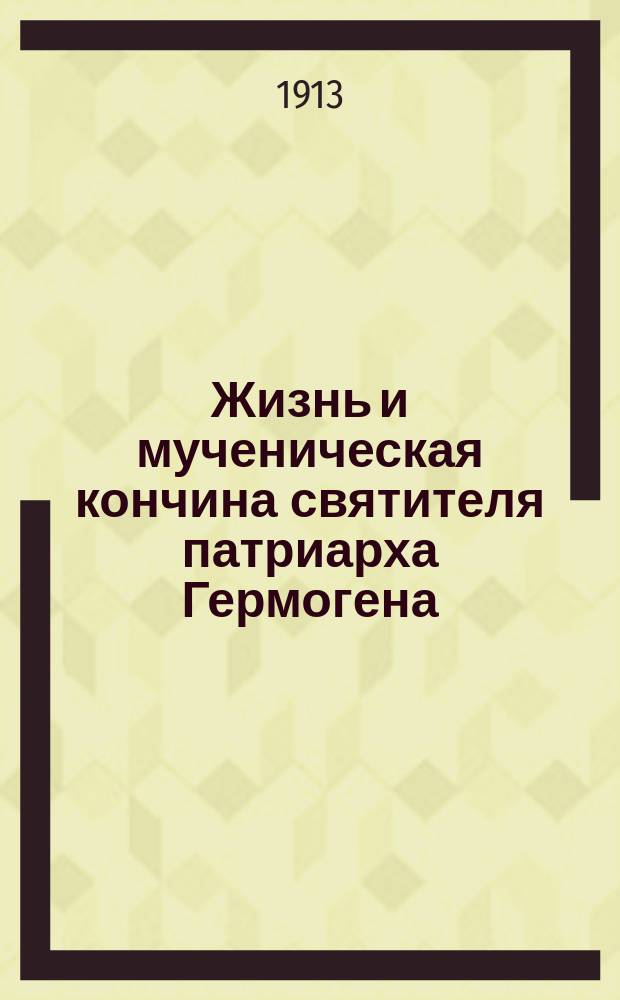 Жизнь и мученическая кончина святителя патриарха Гермогена