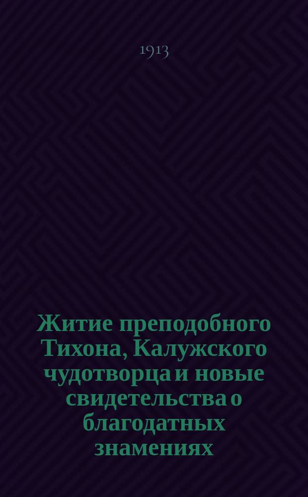 Житие преподобного Тихона, Калужского чудотворца и новые свидетельства о благодатных знамениях, явленных им страждущему человечеству в последнее время : С прибавлением крат. описания основан. им обители