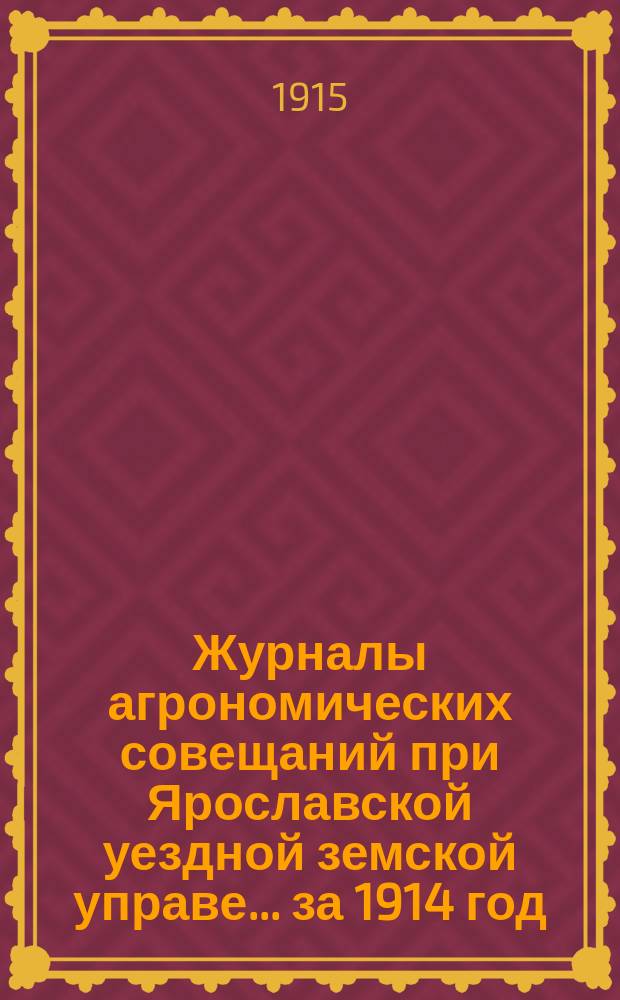 Журналы агрономических совещаний при Ярославской уездной земской управе... ... за 1914 год. 3-й год изд.