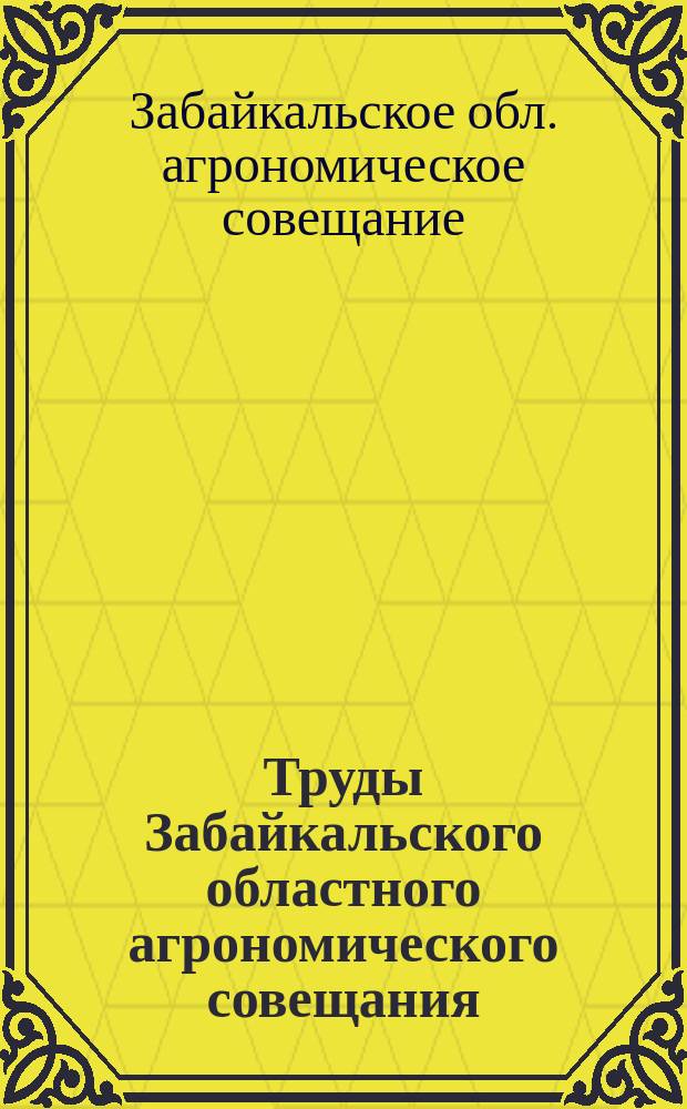 Труды Забайкальского областного агрономического совещания : За 1913 г