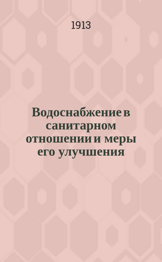 Водоснабжение в санитарном отношении и меры его улучшения : Докл. 10 Съезду врачей и председателей зем. управ Сарат. губ. сан. врача по Царицын. уезду В.Е. Забалуева
