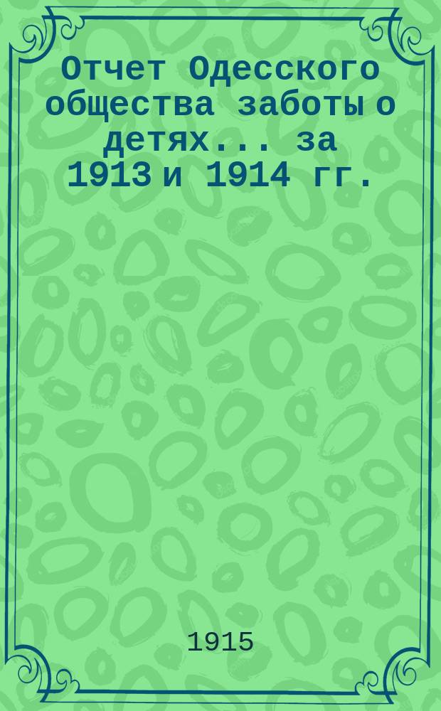 Отчет Одесского общества заботы о детях... ... за 1913 и 1914 гг.