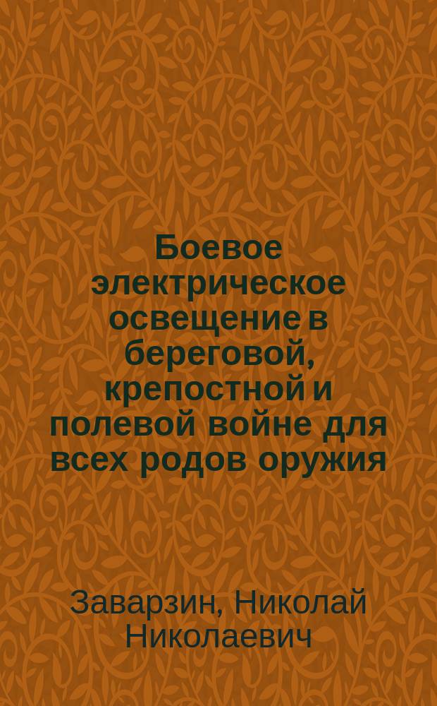 Боевое электрическое освещение в береговой, крепостной и полевой войне для всех родов оружия : Пособие к такт. задачам