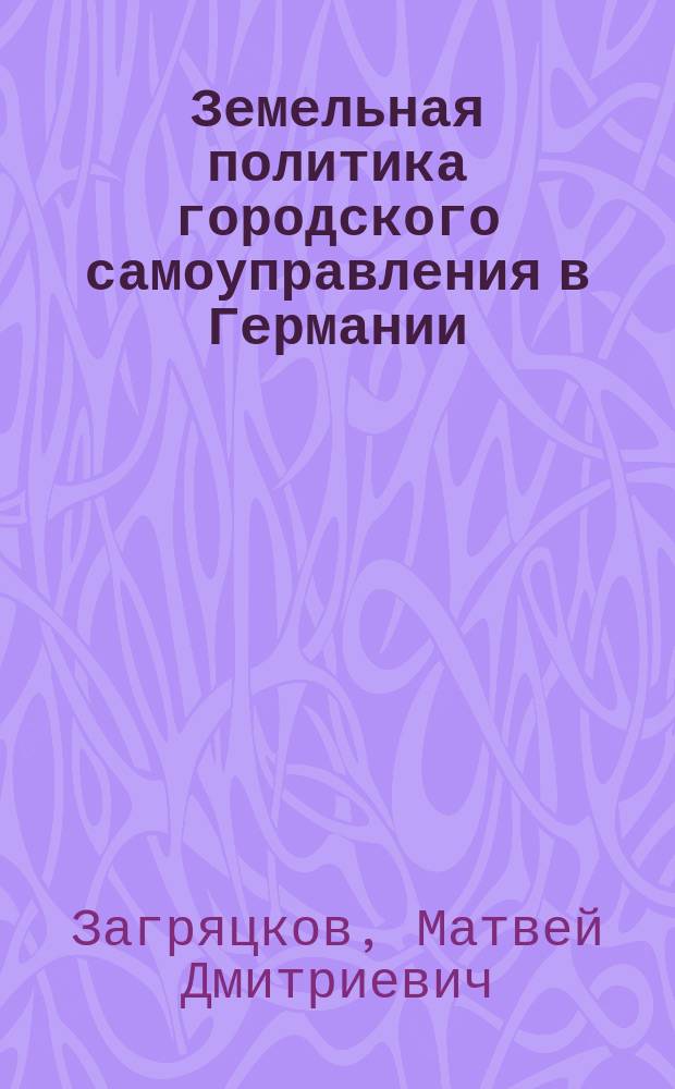 ... Земельная политика городского самоуправления в Германии : Т. 1-