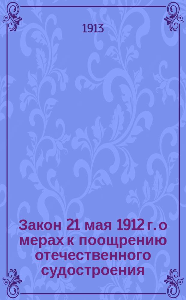 Закон 21 мая 1912 г. о мерах к поощрению отечественного судостроения (Собр. уз. и расп. прав. от 5 июня 1912 г. Отд. I, № 96, ст. 837) и Инструкция к правилам о выдаче премий за сооружение и ремонт морских торговых судов (Собр. уз. и расп. прав. от 1 янв. 1913 г. Отд. I, № 2, ст. 11)