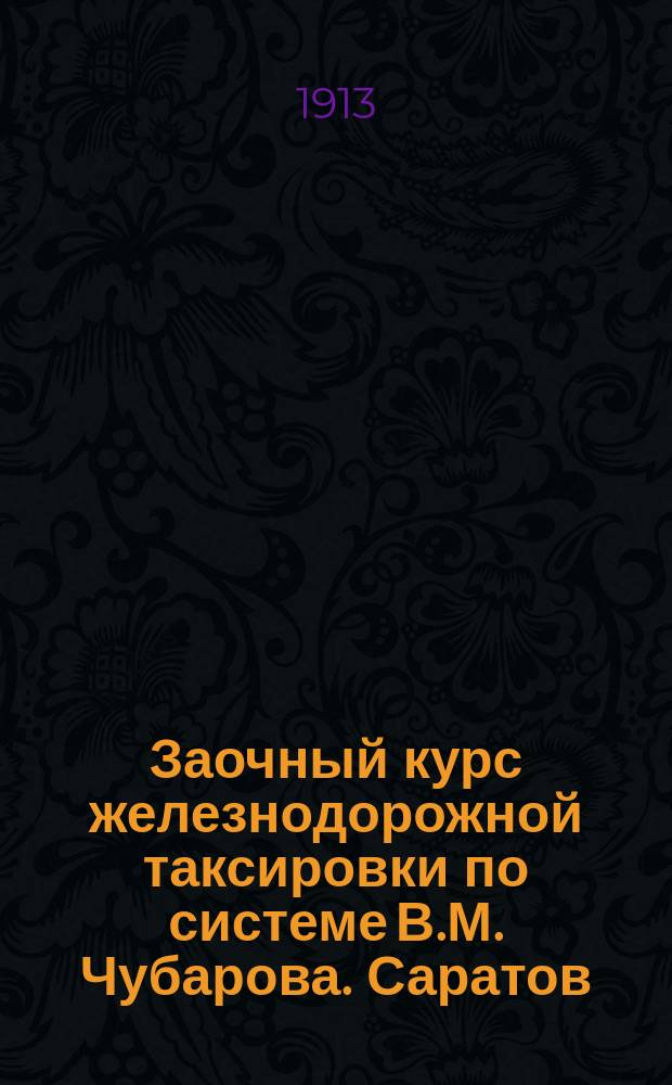 Заочный курс железнодорожной таксировки по системе В.М. Чубарова. Саратов : Подроб. решения задач, с надлежащими поясн. Сер. 5 : Задачи по ж. д. таксировке. Сер. 6