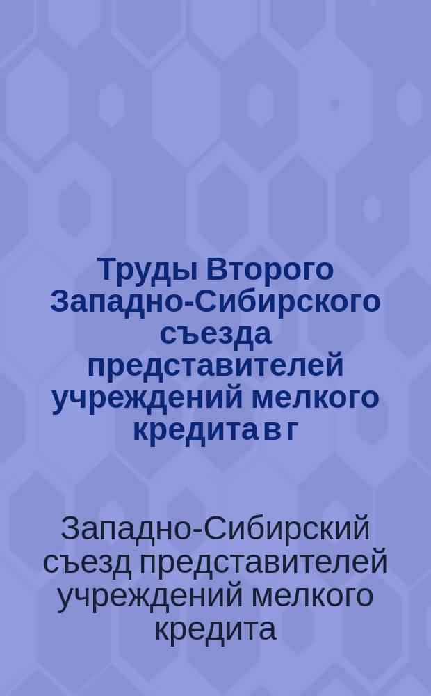 Труды Второго Западно-Сибирского съезда представителей учреждений мелкого кредита в г. Томске 22-24 июня 1913 года