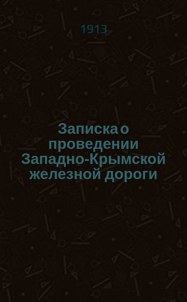 Записка о проведении Западно-Крымской железной дороги : Линии: Евпатория - Симферополь (Сарабуз) и Евпатория - Перекоп (Соляные озера)