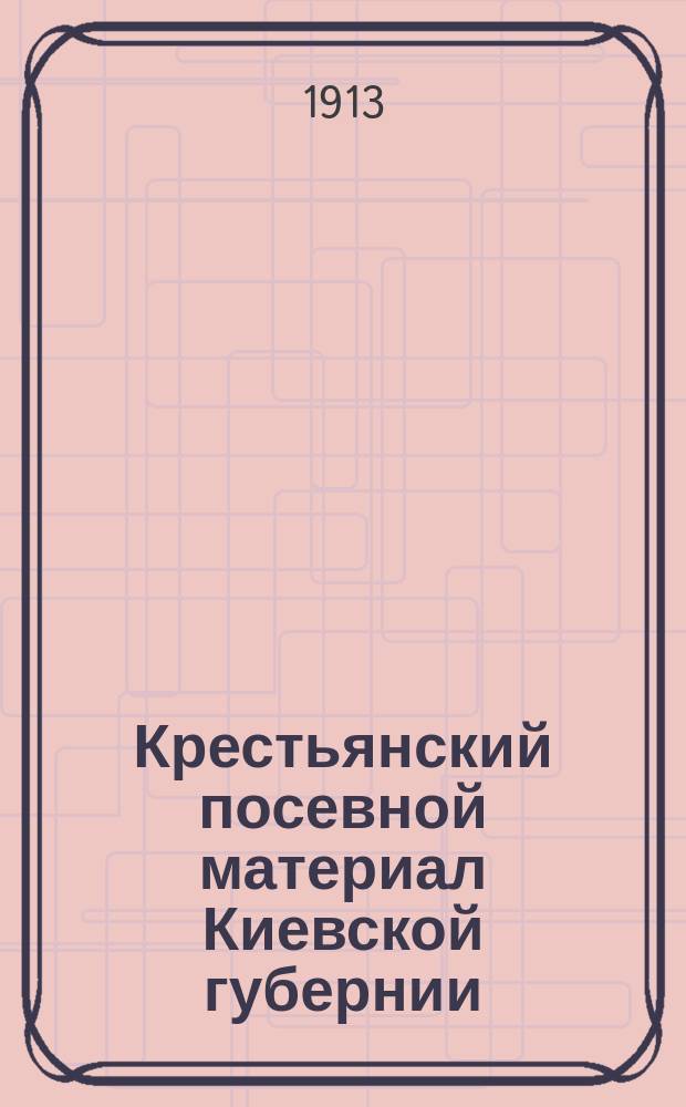 Крестьянский посевной материал Киевской губернии : (Исслед., произвед. на семян. контрол. ст. Южнорус. земледельч. синдиката)
