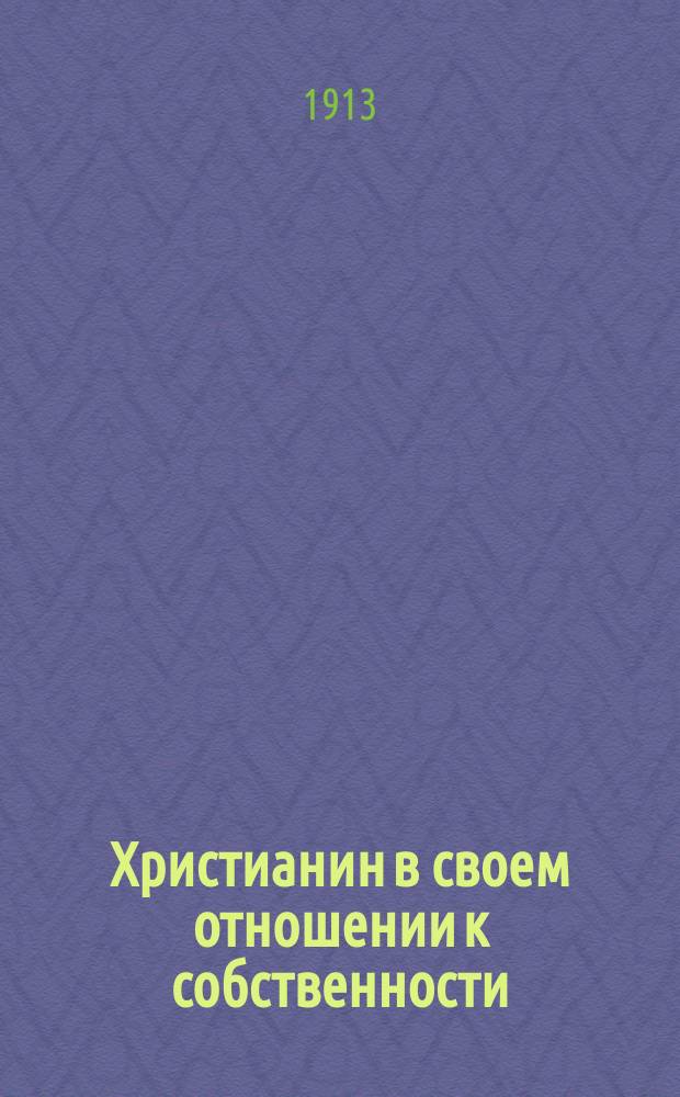 Христианин в своем отношении к собственности : По учению св. писания и свв. отцов