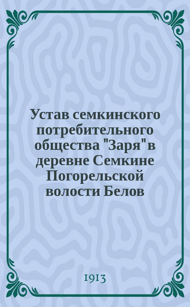 Устав семкинского потребительного общества "Заря" в деревне Семкине Погорельской волости Белов. уезда Новгород. губернии