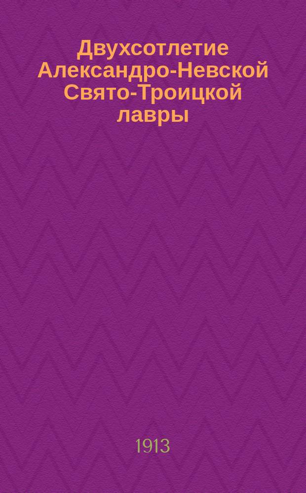 ... Двухсотлетие Александро-Невской Свято-Троицкой лавры (1713-1913 гг.)