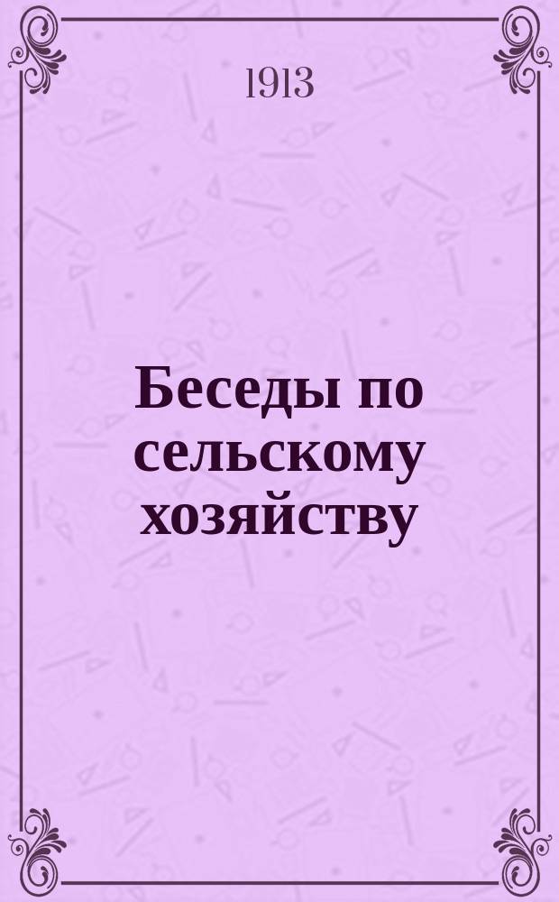 ... Беседы по сельскому хозяйству : Вып. 1-15. Вып. 10 : 1. Зачем сортировать семена? ; 2. Каким зерном сеять? ; 3. Заготовляйте семена на посев! ; 4. Как при недостатке пользоваться дорогостоящими сортировками