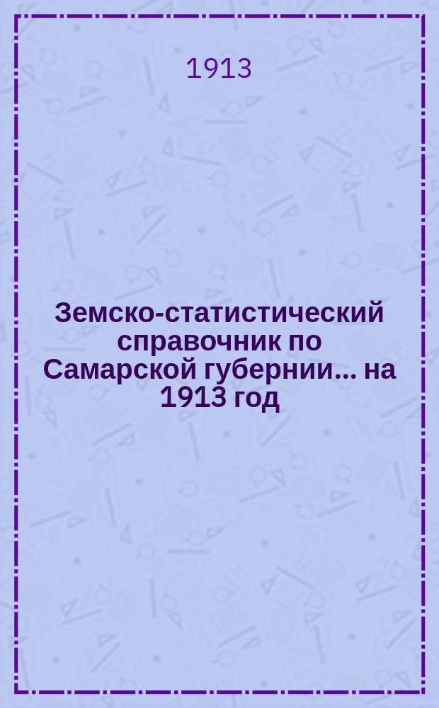 Земско-статистический справочник по Самарской губернии... на 1913 год