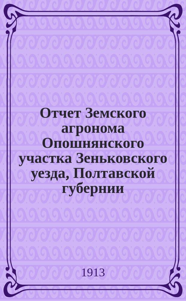 Отчет Земского агронома Опошнянского участка Зеньковского уезда, Полтавской губернии...
