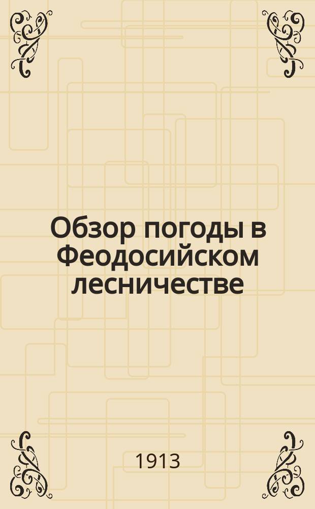 Обзор погоды в Феодосийском лесничестве (Таврической губернии) за вегетационный период... ... 1912 г.
