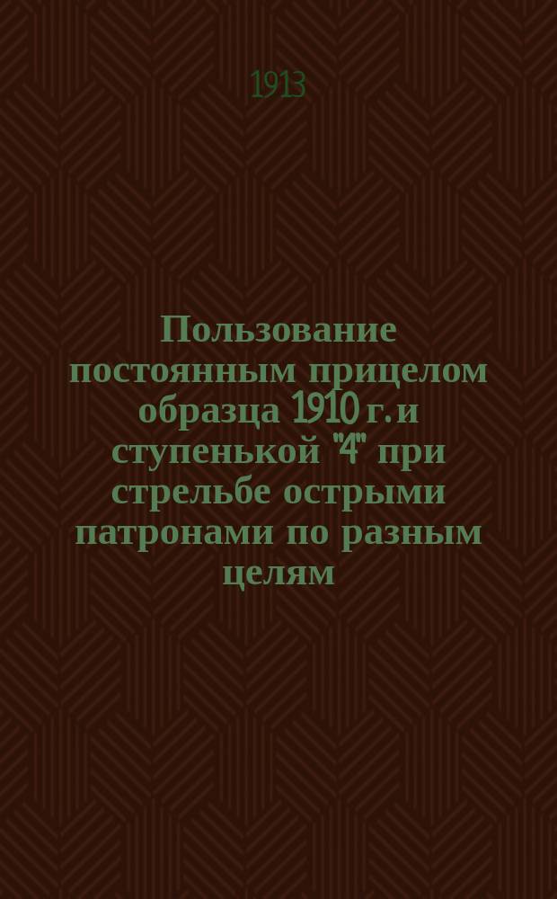 Пользование постоянным прицелом образца 1910 г. и ступенькой "4" при стрельбе острыми патронами по разным целям : Теорет. и практ. выводы : С прил.
