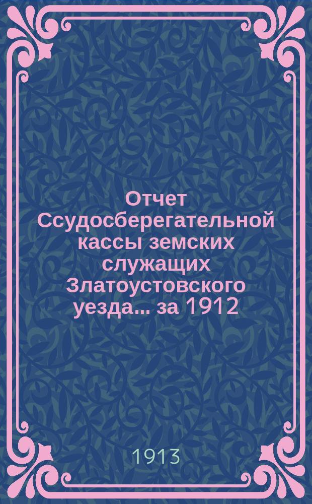 Отчет Ссудосберегательной кассы земских служащих Златоустовского уезда... ... за 1912/13 год