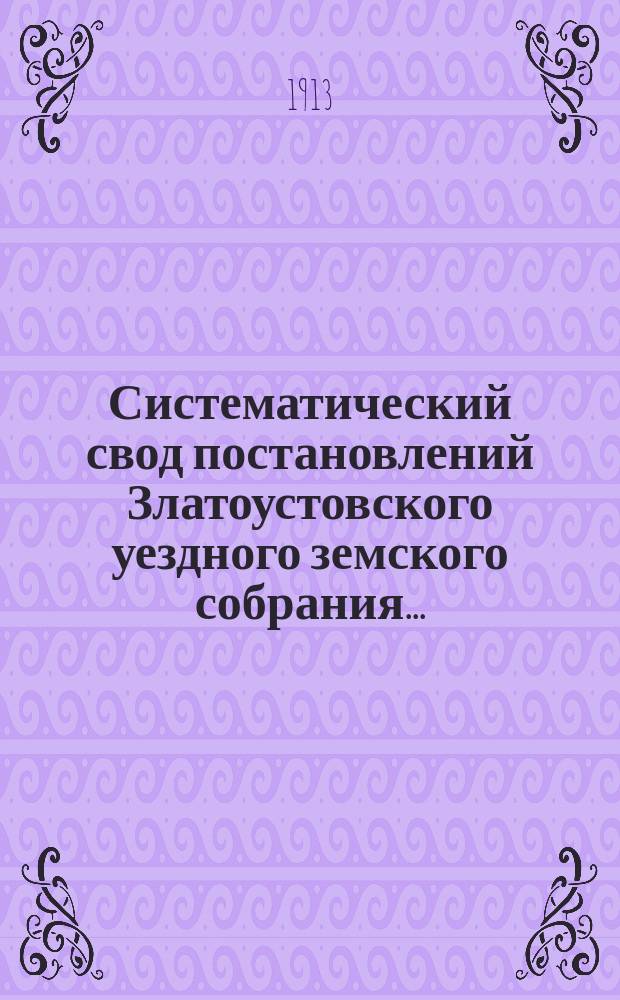 Систематический свод постановлений Златоустовского уездного земского собрания...