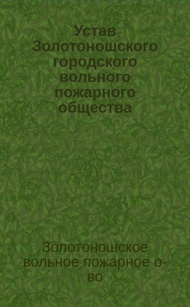 Устав Золотоношского городского вольного пожарного общества : Утв. 29 сент. 1912 г.
