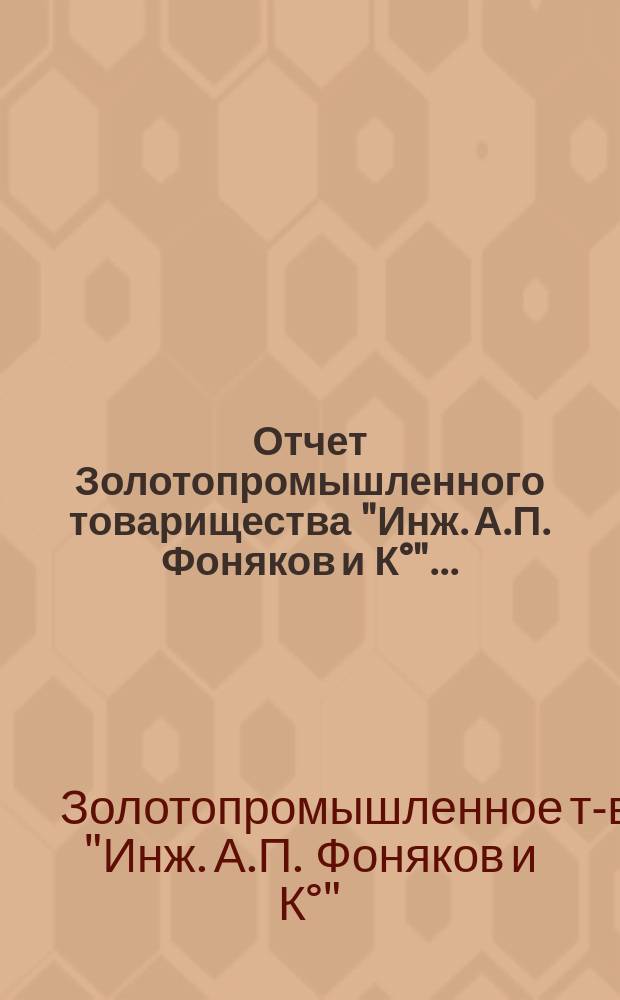 Отчет Золотопромышленного товарищества "Инж. А.П. Фоняков и К°"...