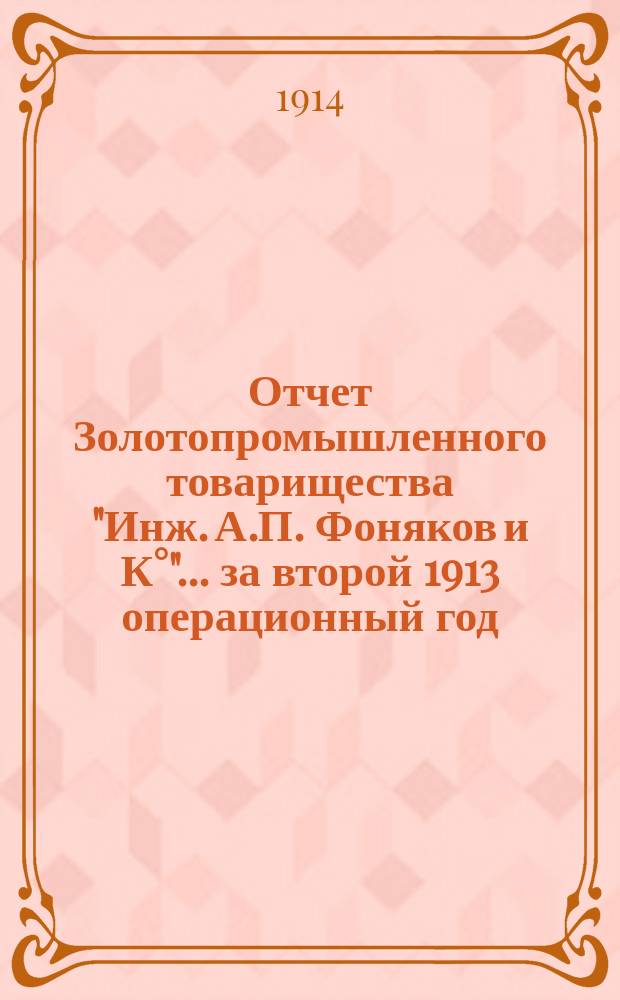 Отчет Золотопромышленного товарищества "Инж. А.П. Фоняков и К°"... за второй 1913 операционный год