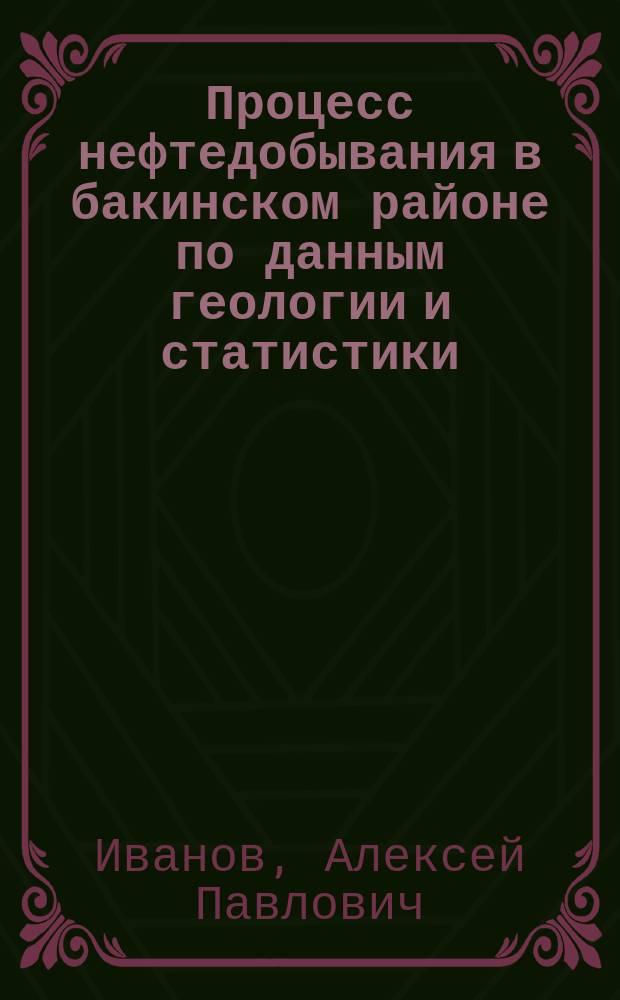 Процесс нефтедобывания в бакинском районе по данным геологии и статистики