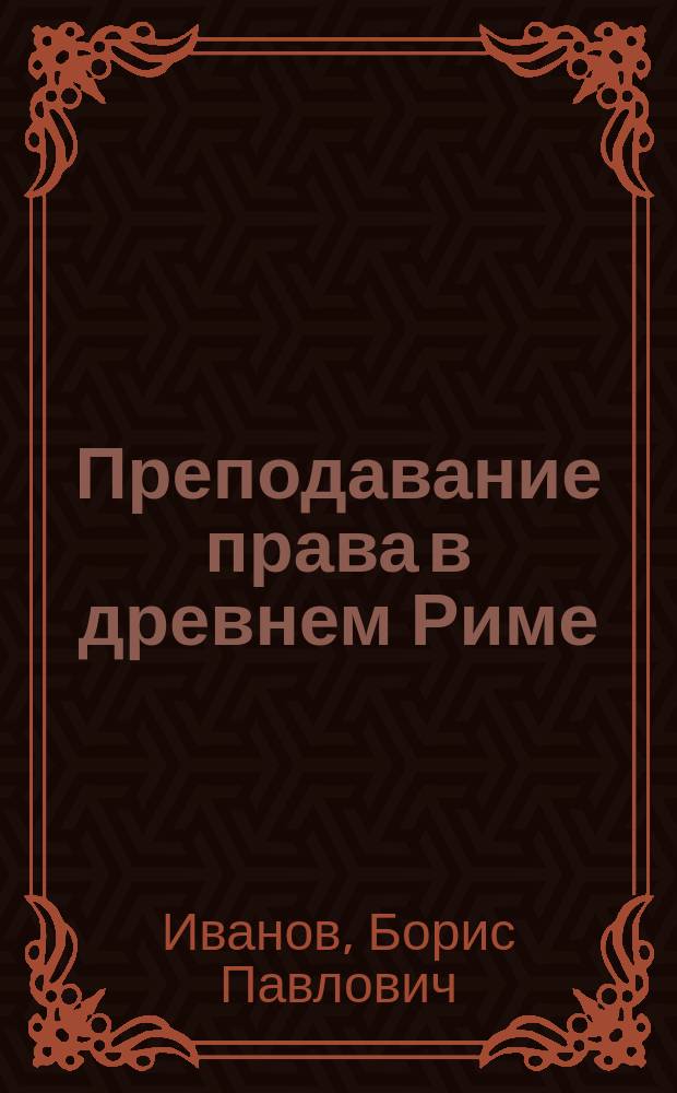 ... Преподавание права в древнем Риме : (Очерк по истории рим. юриспруденции) : Докл., чит. в заседании О-ва 28 сент. 1913 г.