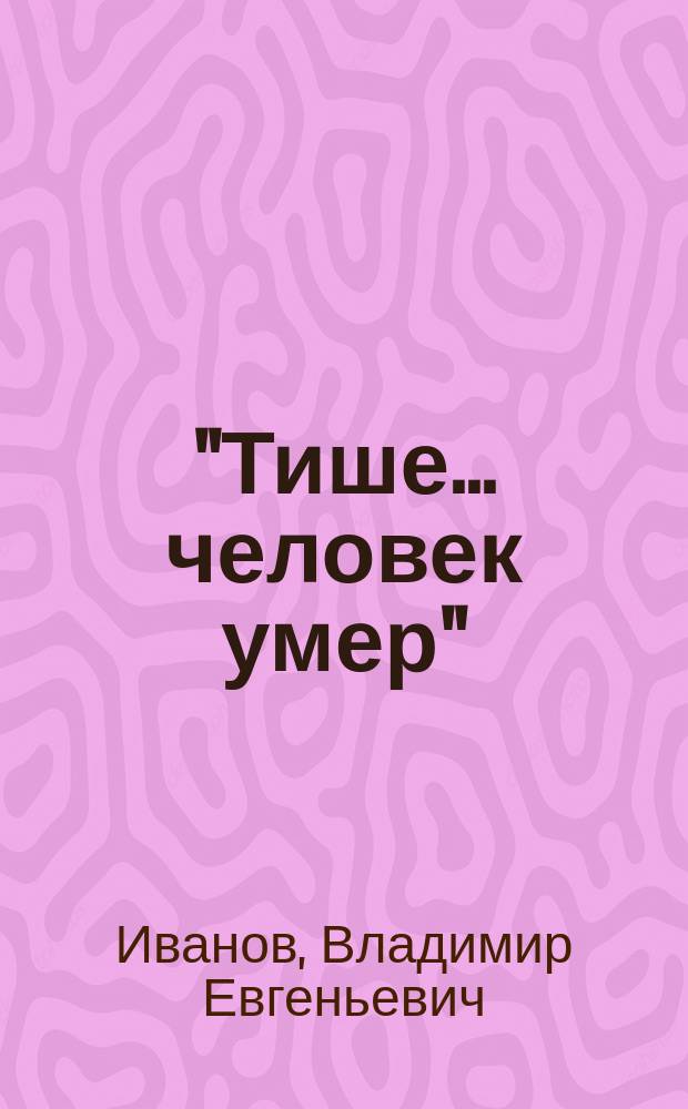 "Тише... человек умер" : Легенда о том, как волки съели д. с. с. при исполнении служеб. обязанностей : С портр. авт.