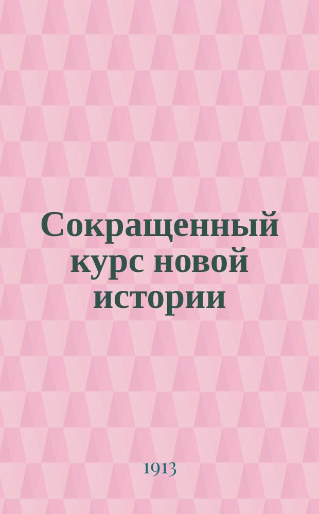 Сокращенный курс новой истории : (Для реал. уч-щ и жен. гимназий)